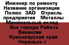 Инженер по ремонту › Название организации ­ Полюс, ЗАО › Отрасль предприятия ­ Металлы › Минимальный оклад ­ 1 - Все города Работа » Вакансии   . Красноярский край,Норильск г.